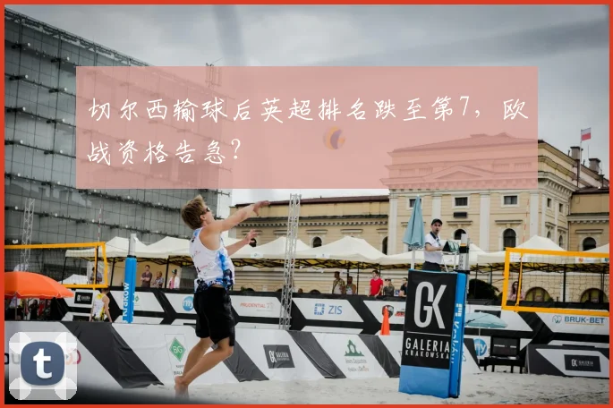 切尔西输球后英超排名跌至第7,欧战资格告急?