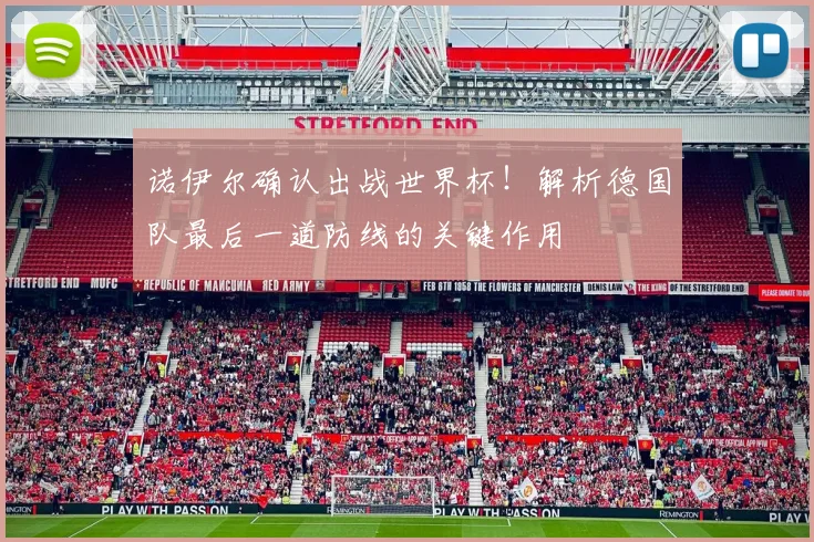 诺伊尔确认出战世界杯！解析德国队最后一道防线的关键作用