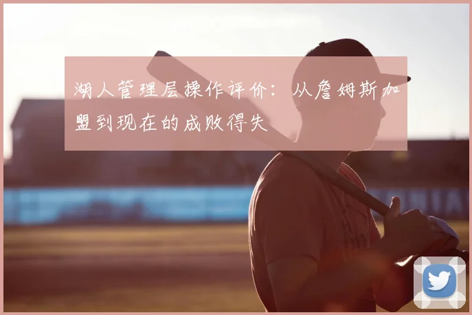 湖人管理层操作评价：从詹姆斯加盟到现在的成败得失
