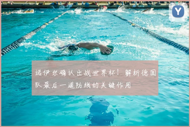 诺伊尔确认出战世界杯!解析德国队最后一道防线的关键作用