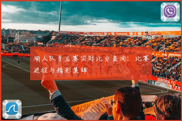 湖人队季后赛实时比分查询:比赛进程与精彩集锦