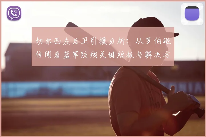 切尔西左后卫引援分析：从罗伯逊传闻看蓝军防线关键短板与解决方案