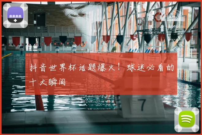 抖音世界杯话题爆火!球迷必看的十大瞬间