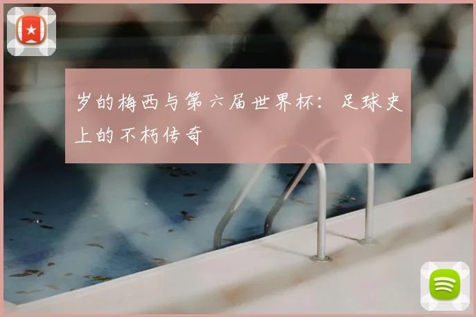 岁的梅西与第六届世界杯：足球史上的不朽传奇